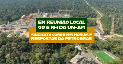 Em reunião local GG e RH da UN-AM, Sindicato cobra melhorias e respostas da Petrobras