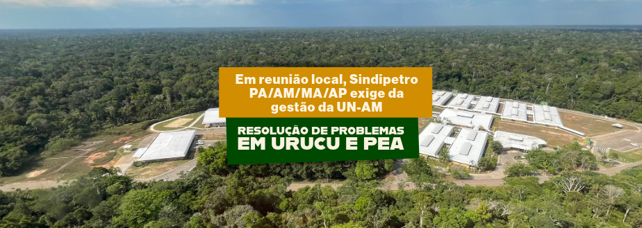 Em reunião local, Sindipetro PA/AM/MA/AP exige da gestão da UN-AM resolução de problemas em Urucu e PEA