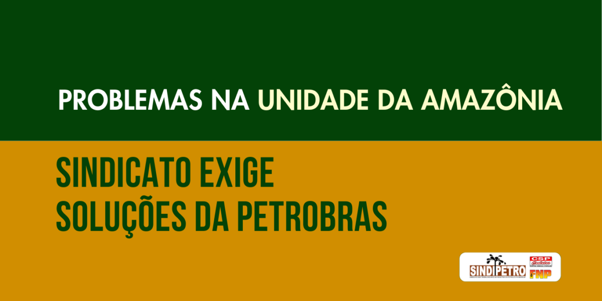 Sindicato exige soluções da Petrobras sobre problemas na Unidade da Amazônia