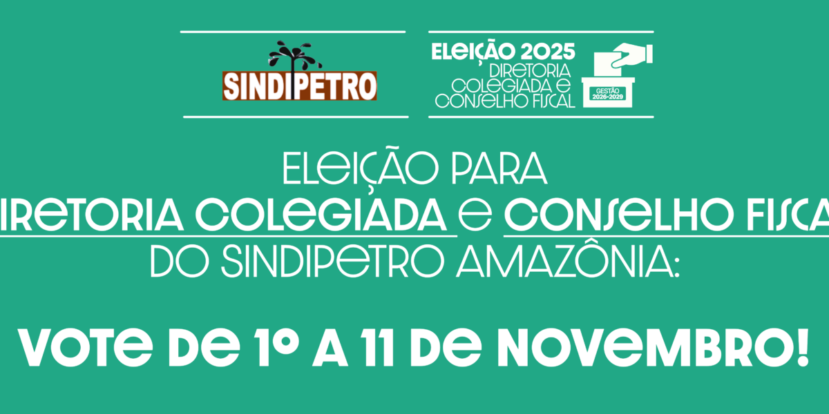 Eleição para Diretoria Colegiada e Conselho Fiscal do Sindipetro Amazônia: vote de 1º a 11 de novembro!