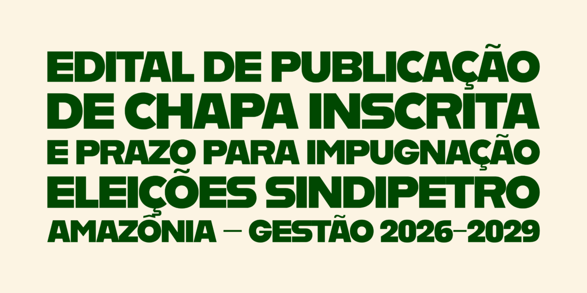 EDITAL DE PUBLICAÇÃO DE CHAPA INSCRITA E PRAZO PARA IMPUGNAÇÃO ELEIÇÕES SINDIPETRO AMAZÔNIA – GESTÃO 2026-2029