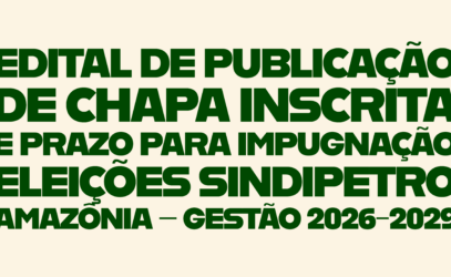EDITAL DE PUBLICAÇÃO DE CHAPA INSCRITA E PRAZO PARA IMPUGNAÇÃO ELEIÇÕES SINDIPETRO AMAZÔNIA – GESTÃO 2026-2029