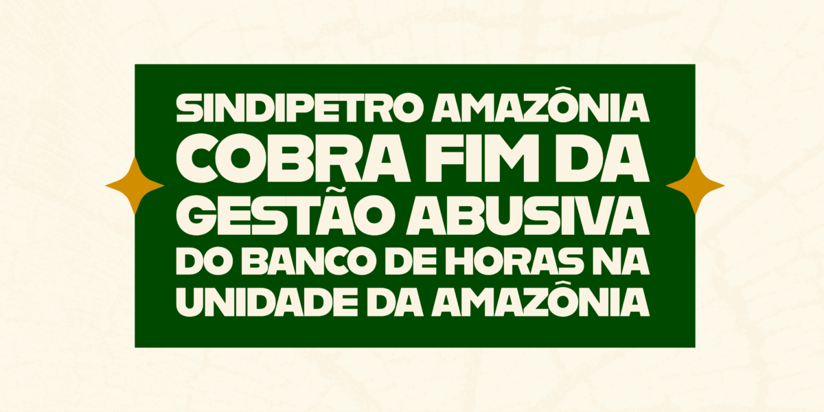 SINDIPETRO AMAZÔNIA COBRA FIM DA GESTÃO ABUSIVA DO BANCO DE HORAS NA UNIDADE DA AMAZÔNIA