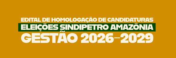 EDITAL DE HOMOLOGAÇÃO DE CANDIDATURAS ELEIÇÕES SINDIPETRO AMAZÔNIA – GESTÃO 2026-2029