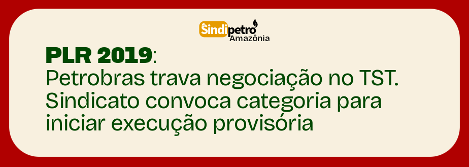 PLR 2019: PETROBRAS TRAVA NEGOCIAÇÃO NO TST. SINDICATO CONVOCA CATEGORIA PARA INICIAR EXECUÇÃO PROVISÓRIA