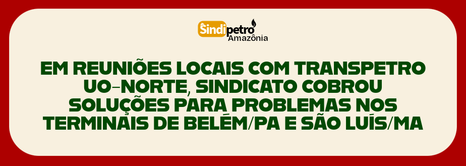 EM REUNIÕES LOCAIS COM TRANSPETRO UO-NORTE, SINDICATO COBROU SOLUÇÕES PARA PROBLEMAS NOS TERMINAIS DE BELÉM/PA E SÃO LUÍS/MA