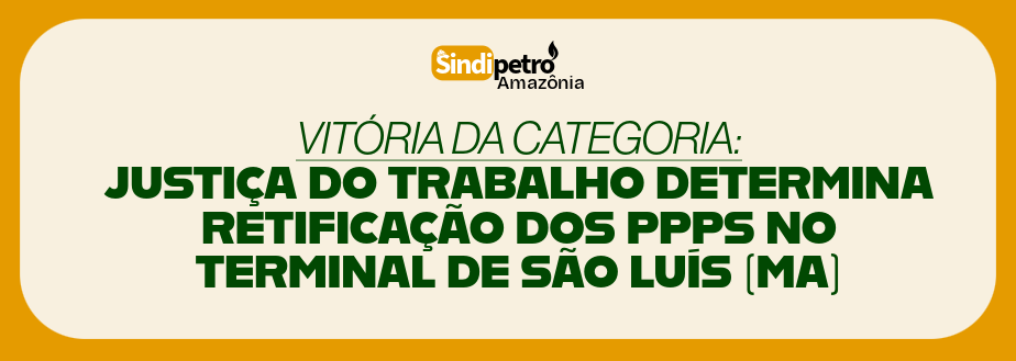 VITÓRIA DA CATEGORIA: JUSTIÇA DO TRABALHO DETERMINA RETIFICAÇÃO DOS PPPS NO TERMINAL DE SÃO LUÍS (MA)