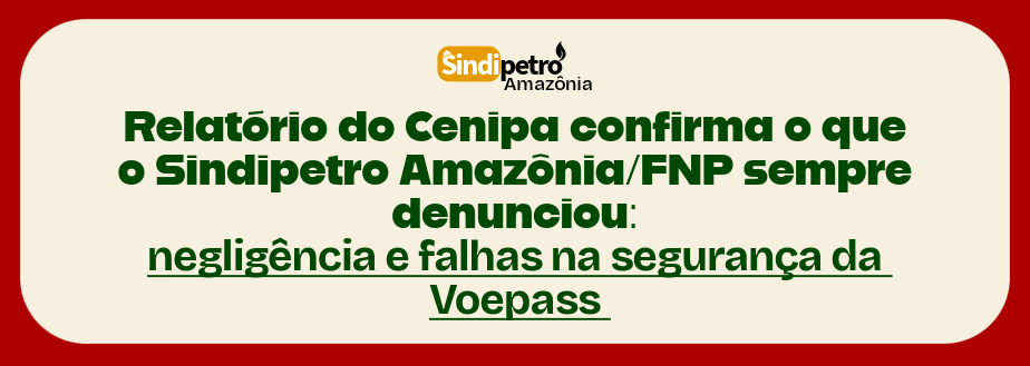 Relatório do Cenipa confirma o que o Sindipetro Amazônia/FNP sempre denunciou: negligência e falhas na segurança da Voepass